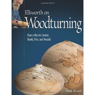 Ellsworth on Woodturning How a Master Creates Bowls, Pots, and
