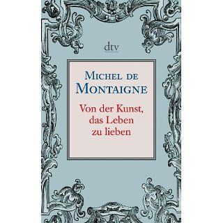 Von der Kunst, das Leben zu lieben Michel de Montaigne