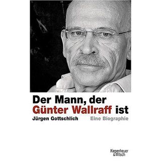 Der Mann, der Günter Wallraff ist Die Biographie Eine Biographie