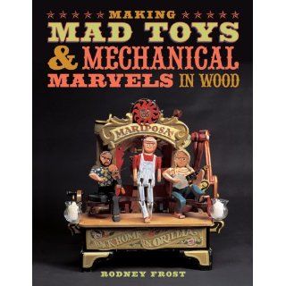 Making Mad Toys and Mechanical Marvels in Wood von Rodney Frost von