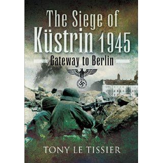 The Siege of Küstrin 1945 eBook Tony Le Tissier Kindle