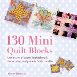 130 Mini Quilt BlocksA Collection of Exquisite Patchwork Blocks Using